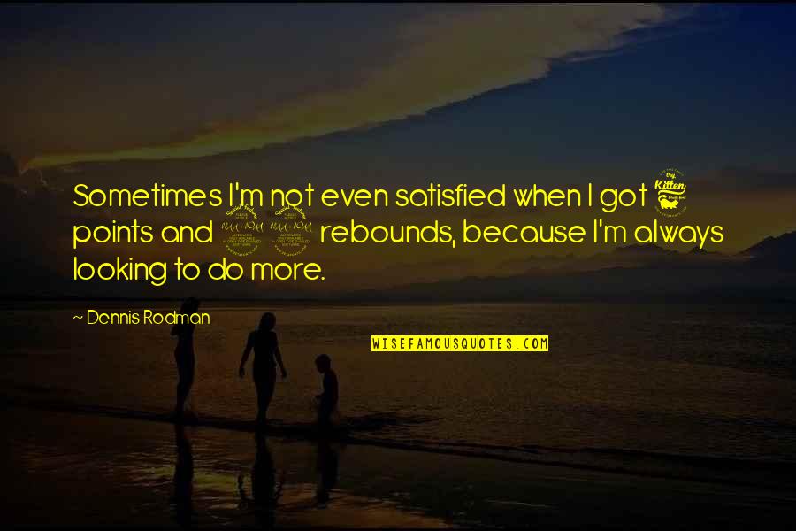 Rebound Basketball Quotes By Dennis Rodman: Sometimes I'm not even satisfied when I got Rebound Basketball Quotes By Dennis Rodman: Sometimes I'm not even satisfied when I got