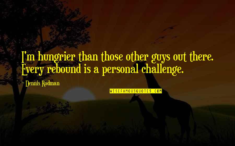 Rebound Guys Quotes By Dennis Rodman: I'm hungrier than those other guys out there.