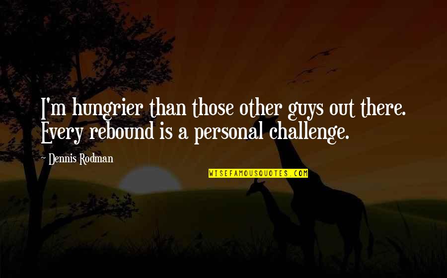 Rebound Quotes By Dennis Rodman: I'm hungrier than those other guys out there.