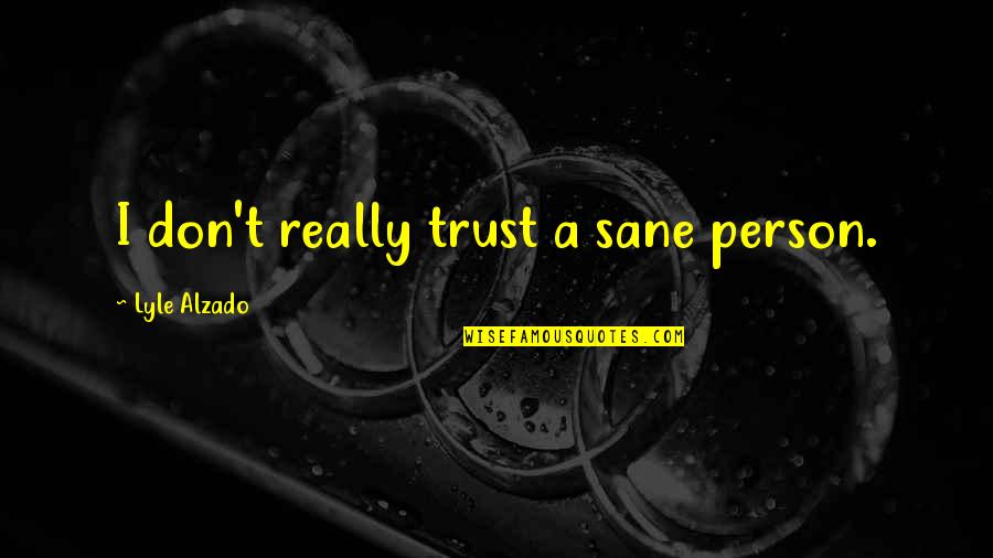 Rebounding Basketball Quotes By Lyle Alzado: I don't really trust a sane person.