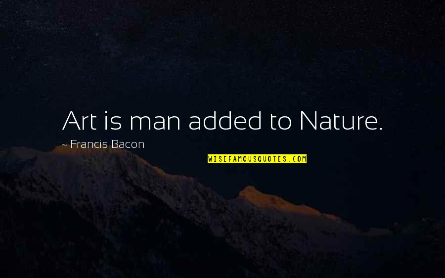 Rebranded Synonym Quotes By Francis Bacon: Art is man added to Nature. Rebranded Synonym Quotes By Francis Bacon: Art is man added to Nature.