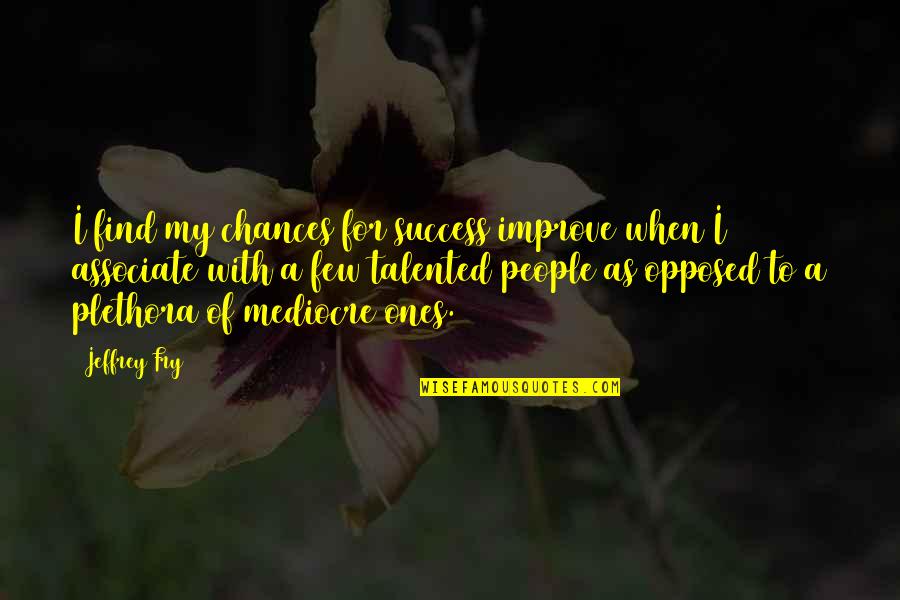 Rebroff Stenka Quotes By Jeffrey Fry: I find my chances for success improve when Rebroff Stenka Quotes By Jeffrey Fry: I find my chances for success improve when