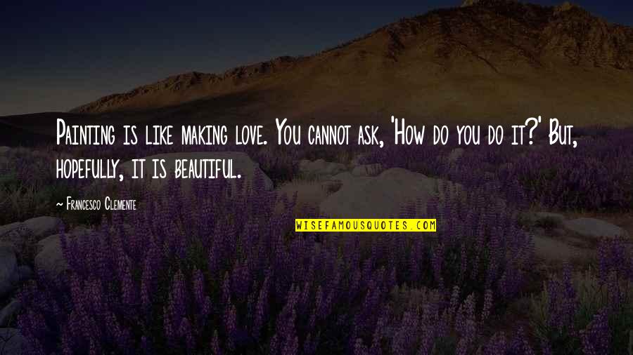 Rebrousser Synonyme Quotes By Francesco Clemente: Painting is like making love. You cannot ask, Rebrousser Synonyme Quotes By Francesco Clemente: Painting is like making love. You cannot ask,