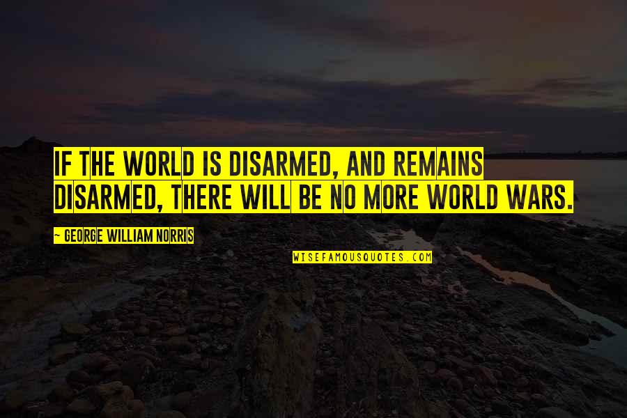 Rebrousser Synonyme Quotes By George William Norris: If the world is disarmed, and remains disarmed, Rebrousser Synonyme Quotes By George William Norris: If the world is disarmed, and remains disarmed,