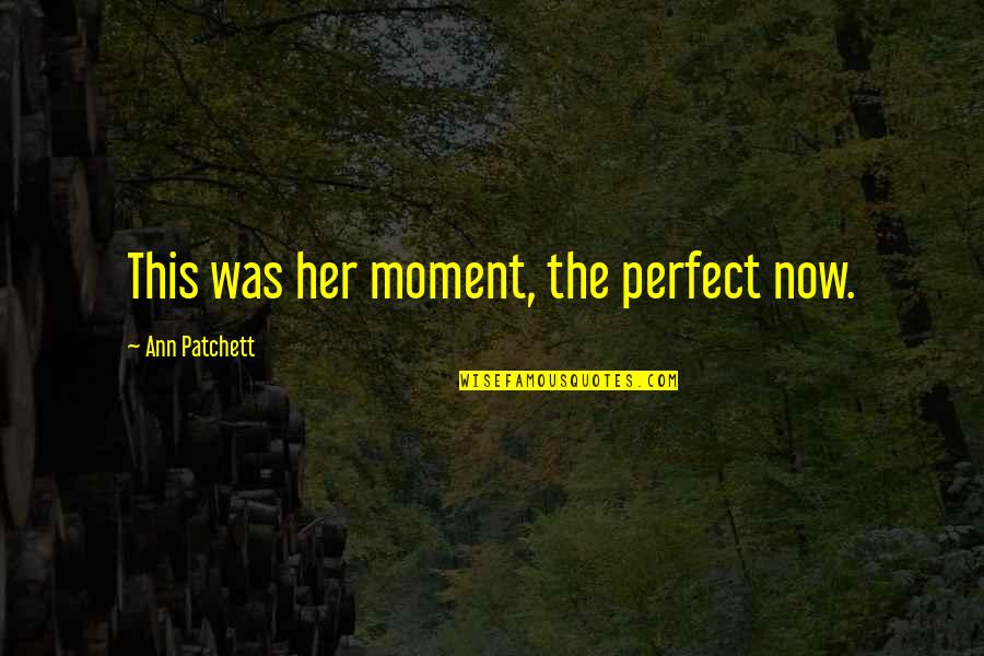Rebrov Quotes By Ann Patchett: This was her moment, the perfect now. Rebrov Quotes By Ann Patchett: This was her moment, the perfect now.