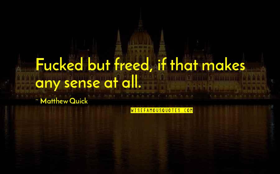 Rebu Ados De Mentol Quotes By Matthew Quick: Fucked but freed, if that makes any sense Rebu Ados De Mentol Quotes By Matthew Quick: Fucked but freed, if that makes any sense