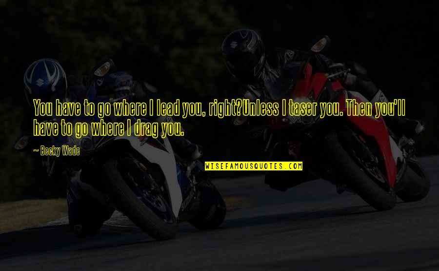 Rebuffed Quotes By Becky Wade: You have to go where I lead you, Rebuffed Quotes By Becky Wade: You have to go where I lead you,