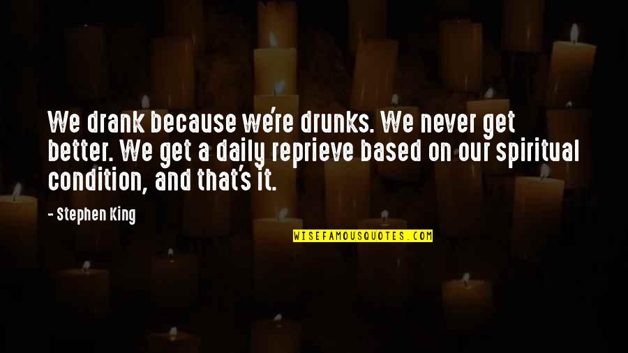 Rebuffed Quotes By Stephen King: We drank because we're drunks. We never get Rebuffed Quotes By Stephen King: We drank because we're drunks. We never get