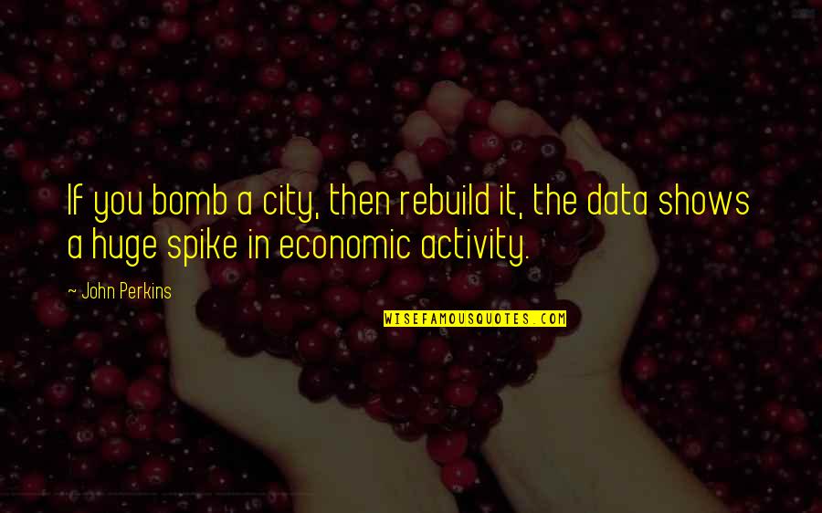 Rebuild Quotes By John Perkins: If you bomb a city, then rebuild it, Rebuild Quotes By John Perkins: If you bomb a city, then rebuild it,