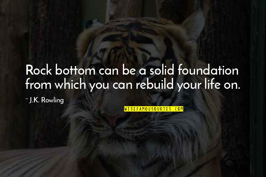 Rebuild Your Life Quotes By J.K. Rowling: Rock bottom can be a solid foundation from