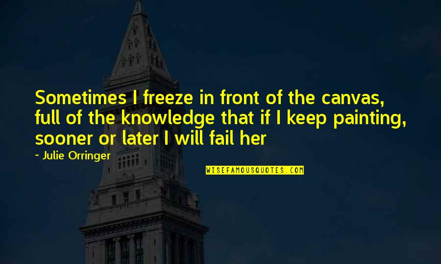 Rebuilding America Quotes By Julie Orringer: Sometimes I freeze in front of the canvas, Rebuilding America Quotes By Julie Orringer: Sometimes I freeze in front of the canvas,