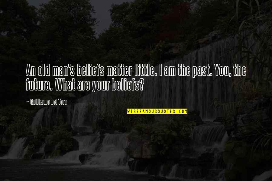 Rebuilding Family Quotes By Guillermo Del Toro: An old man's beliefs matter little. I am