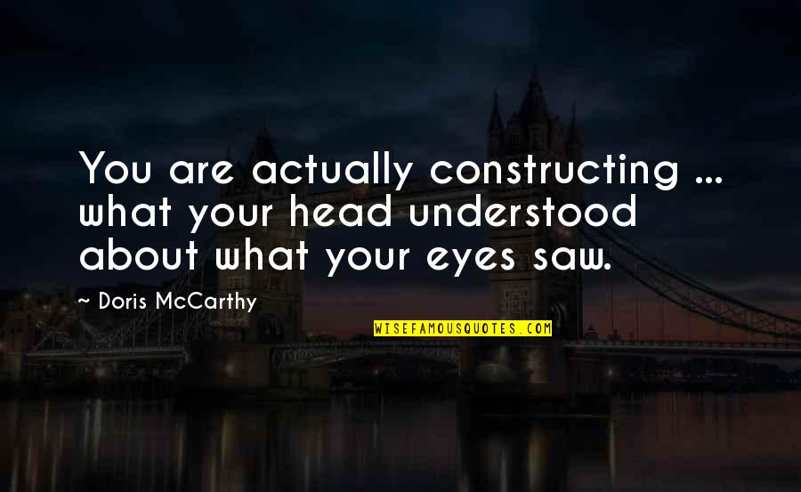 Rebuilding Life Quotes By Doris McCarthy: You are actually constructing ... what your head Rebuilding Life Quotes By Doris McCarthy: You are actually constructing ... what your head