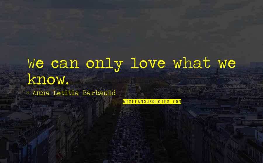 Rebuilding Quotes By Anna Letitia Barbauld: We can only love what we know.