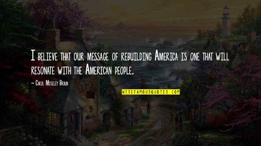 Rebuilding Quotes By Carol Moseley Braun: I believe that our message of rebuilding America