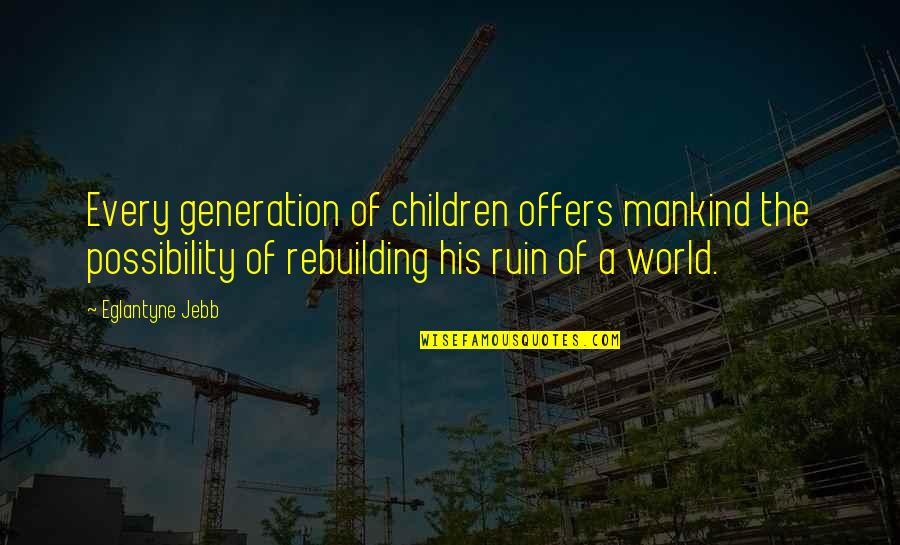 Rebuilding Quotes By Eglantyne Jebb: Every generation of children offers mankind the possibility