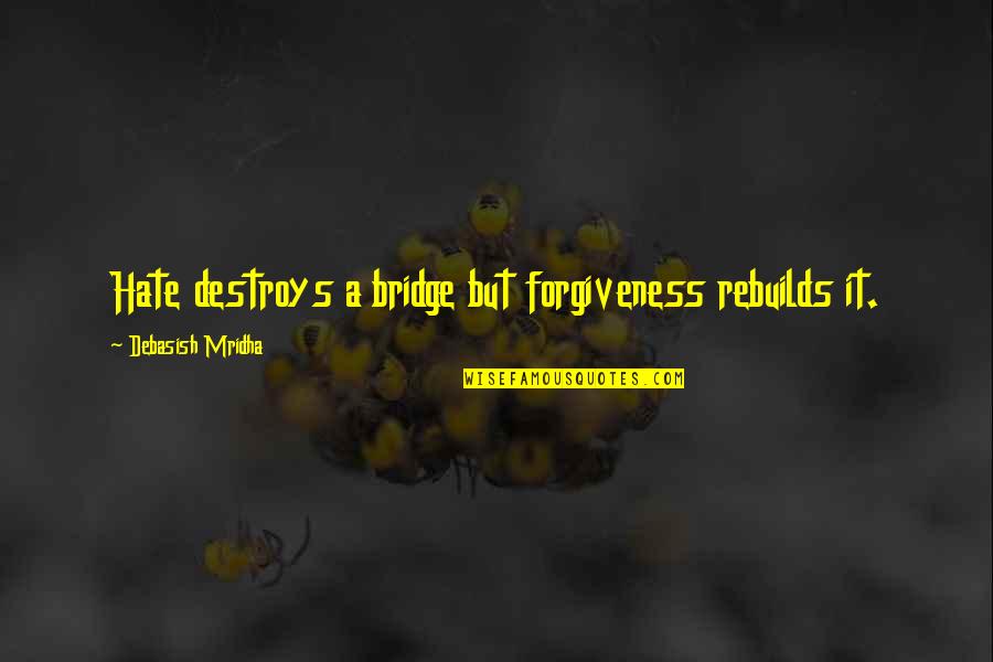 Rebuilds Quotes By Debasish Mridha: Hate destroys a bridge but forgiveness rebuilds it.