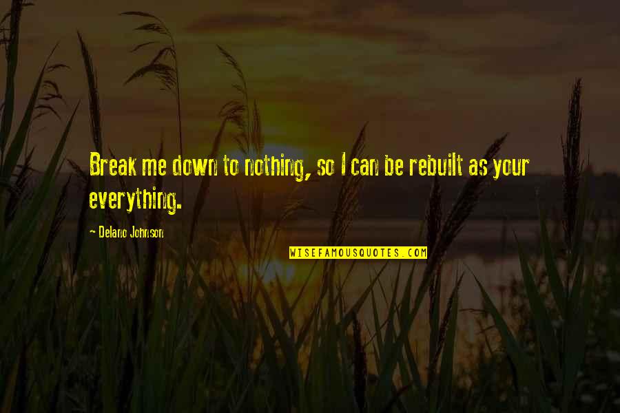 Rebuilt Love Quotes By Delano Johnson: Break me down to nothing, so I can