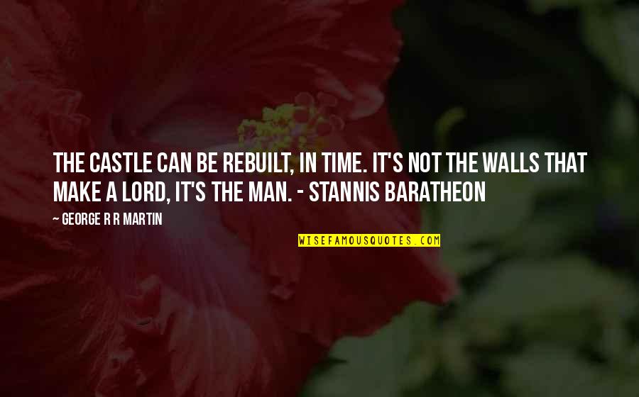 Rebuilt Quotes By George R R Martin: The Castle can be rebuilt, in time. It's