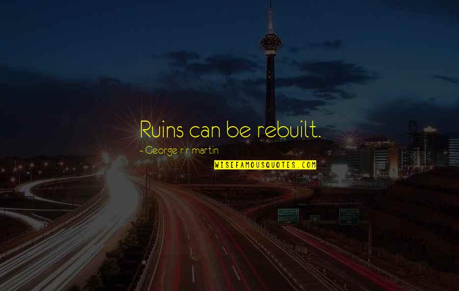 Rebuilt Quotes By George R R Martin: Ruins can be rebuilt.