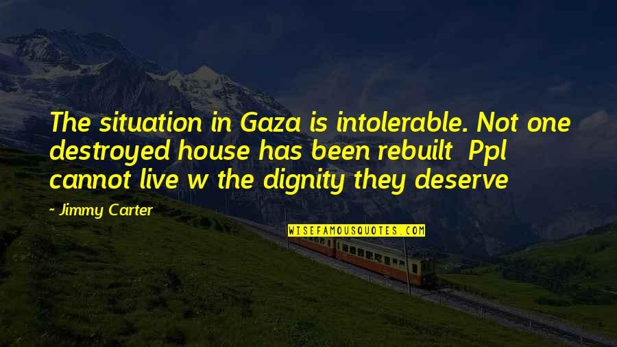 Rebuilt Quotes By Jimmy Carter: The situation in Gaza is intolerable. Not one Rebuilt Quotes By Jimmy Carter: The situation in Gaza is intolerable. Not one