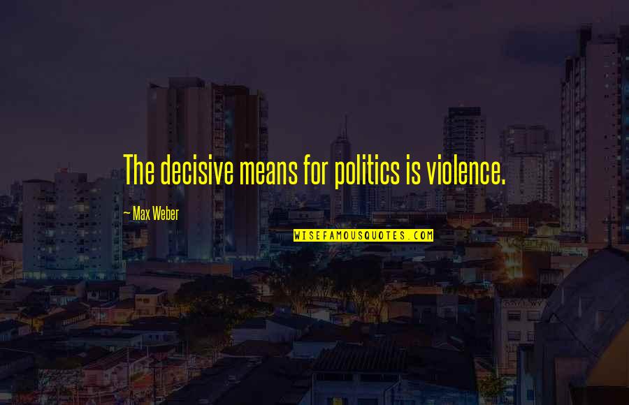 Rebuke Satan Quotes By Max Weber: The decisive means for politics is violence.