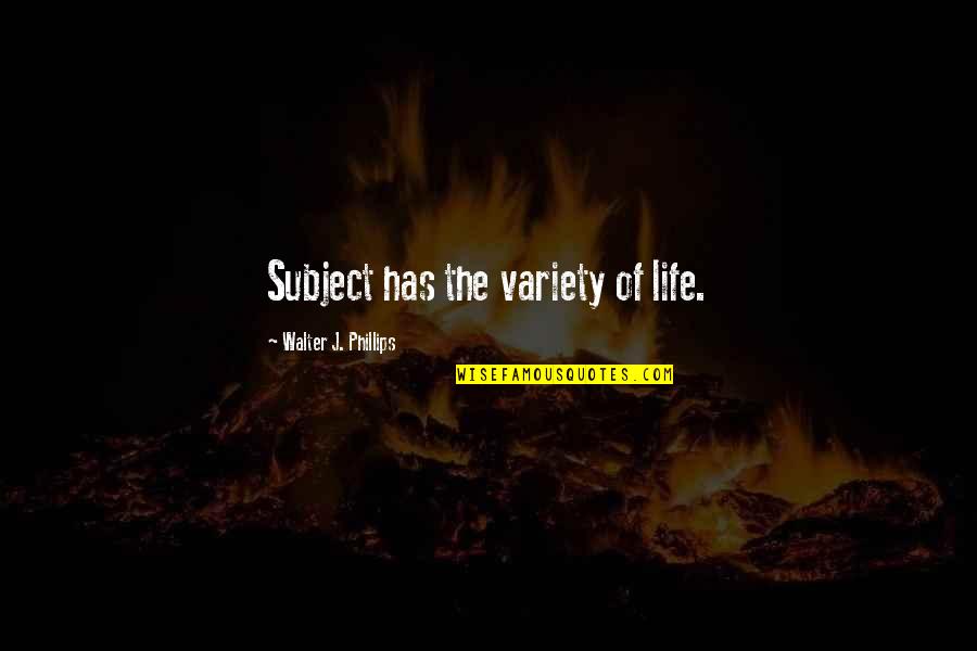 Rebutan Warisan Quotes By Walter J. Phillips: Subject has the variety of life. Rebutan Warisan Quotes By Walter J. Phillips: Subject has the variety of life.