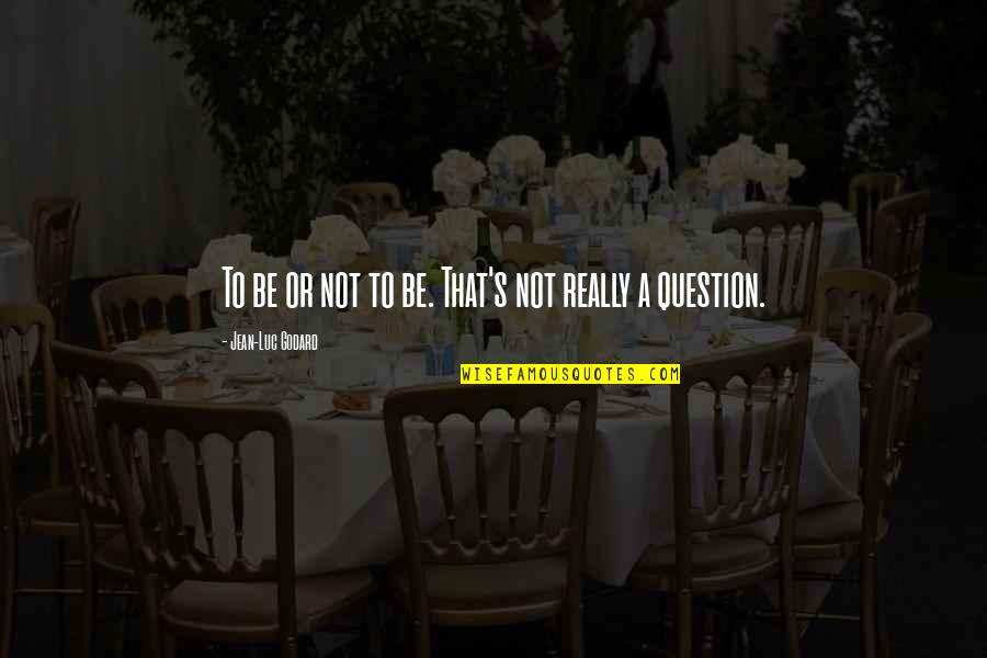 Rebuttal Quotes By Jean-Luc Godard: To be or not to be. That's not Rebuttal Quotes By Jean-Luc Godard: To be or not to be. That's not