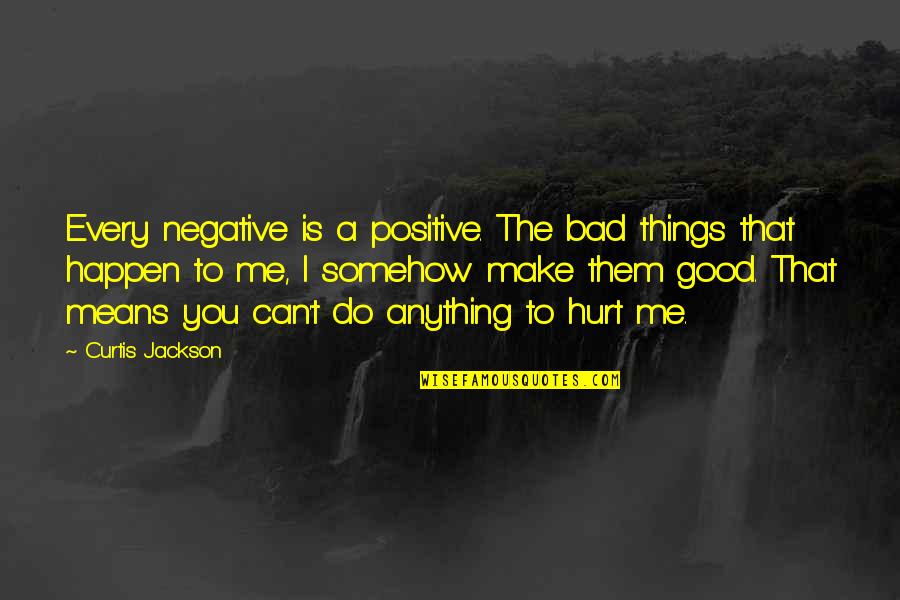 Rebuttals Quotes By Curtis Jackson: Every negative is a positive. The bad things