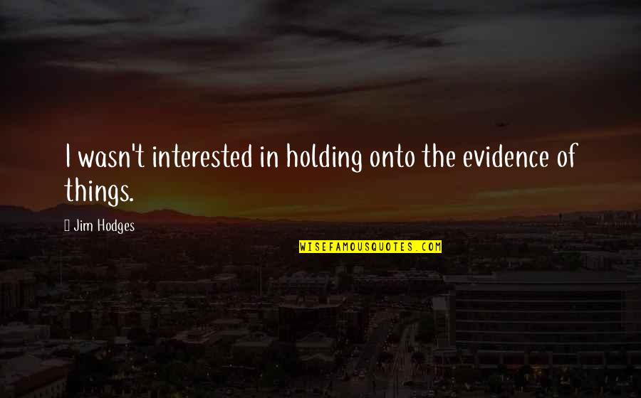 Rebuttals Quotes By Jim Hodges: I wasn't interested in holding onto the evidence