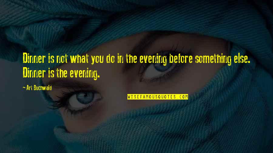 Rebwar Sherwan Quotes By Art Buchwald: Dinner is not what you do in the