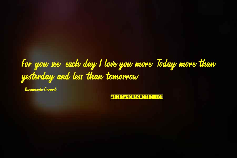 Rebwar Sherwan Quotes By Rosemonde Gerard: For you see, each day I love you Rebwar Sherwan Quotes By Rosemonde Gerard: For you see, each day I love you