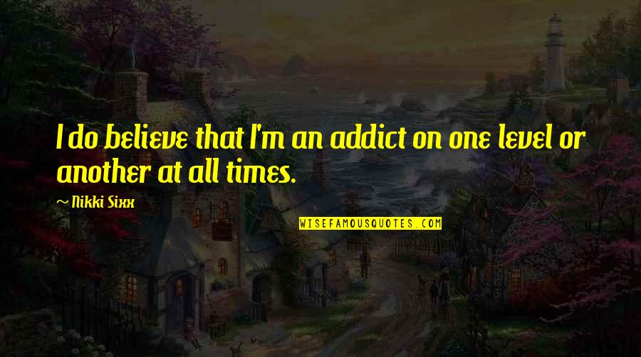 Rec Therapy Quotes By Nikki Sixx: I do believe that I'm an addict on