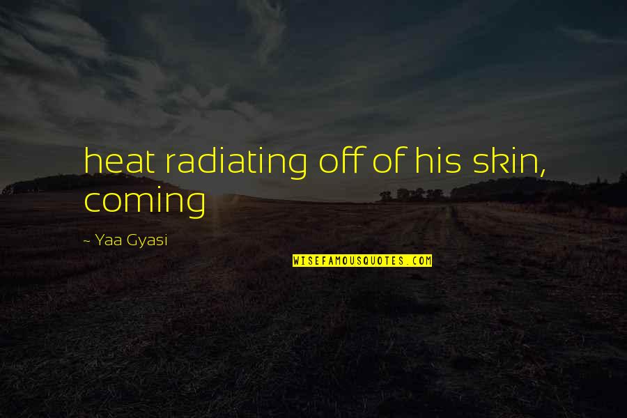 Recado Negro Quotes By Yaa Gyasi: heat radiating off of his skin, coming