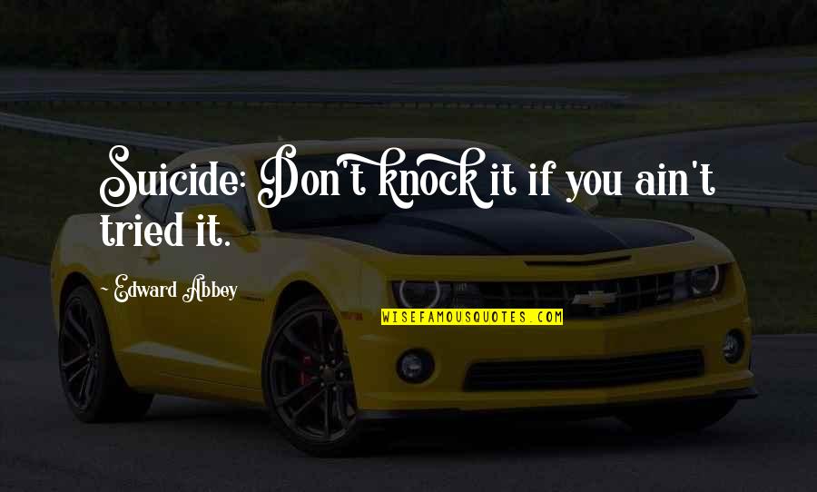 Recados Guatemaltecos Quotes By Edward Abbey: Suicide: Don't knock it if you ain't tried Recados Guatemaltecos Quotes By Edward Abbey: Suicide: Don't knock it if you ain't tried
