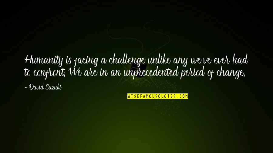 Recalcitrants Quotes By David Suzuki: Humanity is facing a challenge unlike any we've Recalcitrants Quotes By David Suzuki: Humanity is facing a challenge unlike any we've