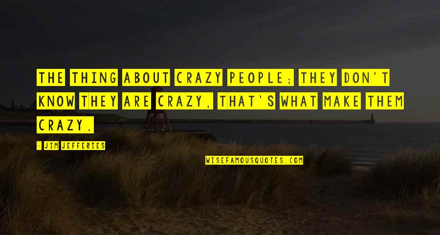 Recalcitrations Quotes By Jim Jefferies: The thing about crazy people; they don't know