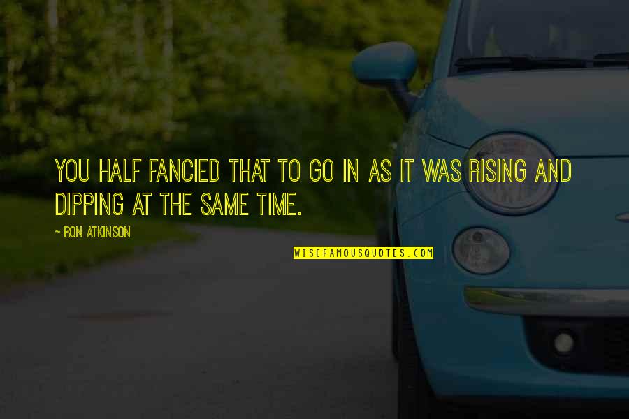 Recalcitrations Quotes By Ron Atkinson: You half fancied that to go in as