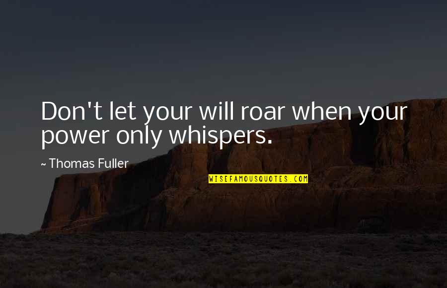 Recalibrated Living Quotes By Thomas Fuller: Don't let your will roar when your power Recalibrated Living Quotes By Thomas Fuller: Don't let your will roar when your power