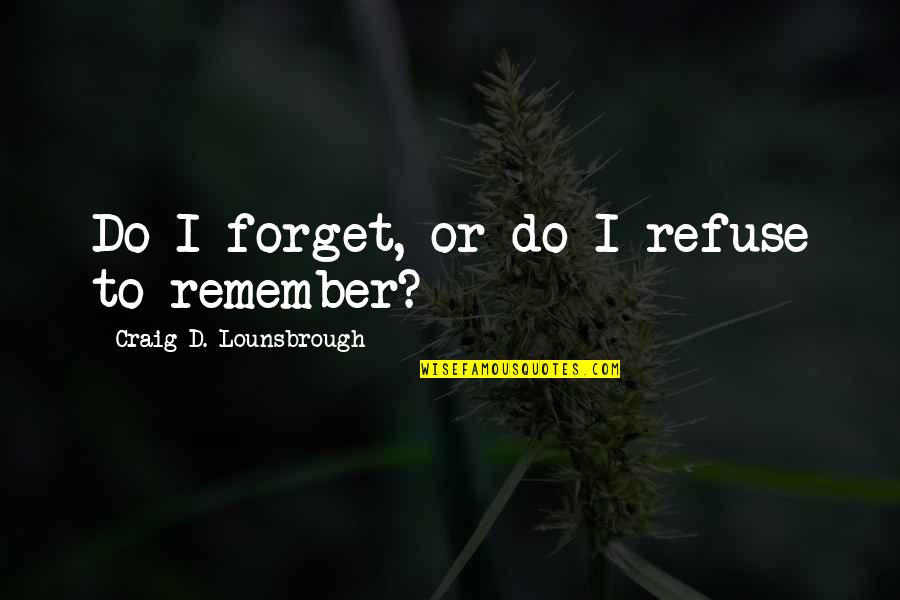 Recall'd Quotes By Craig D. Lounsbrough: Do I forget, or do I refuse to