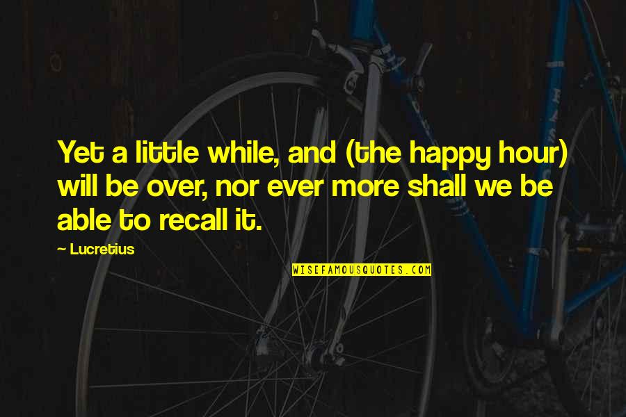 Recall'd Quotes By Lucretius: Yet a little while, and (the happy hour)