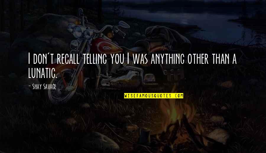 Recall'd Quotes By Shay Savage: I don't recall telling you I was anything