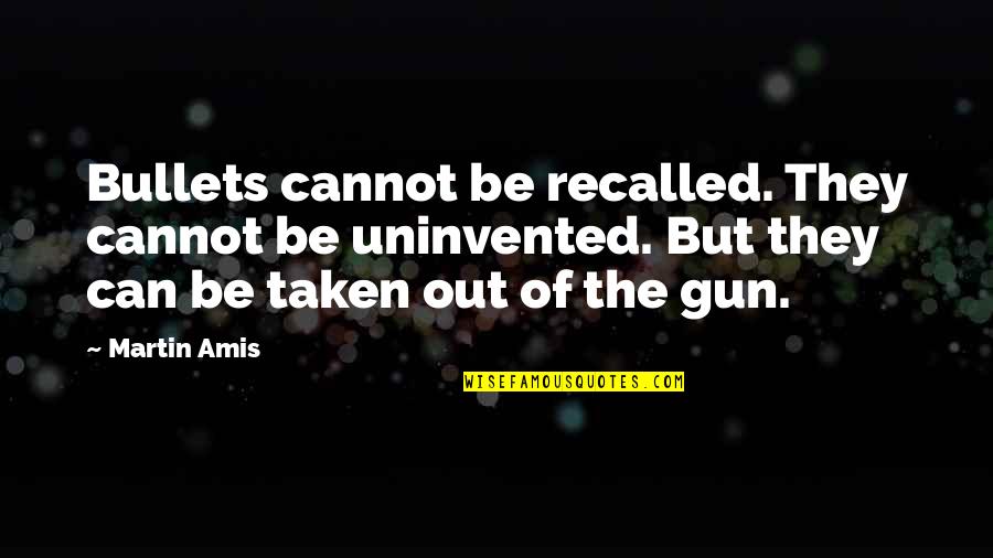 Recalled Quotes By Martin Amis: Bullets cannot be recalled. They cannot be uninvented.