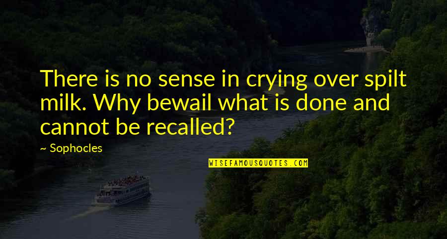 Recalled Quotes By Sophocles: There is no sense in crying over spilt