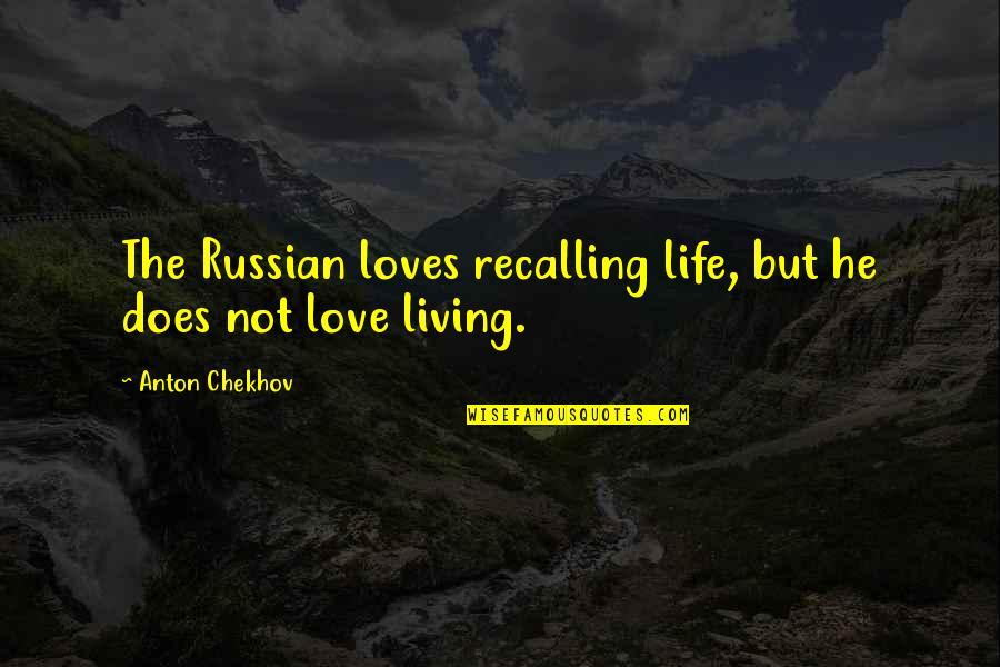 Recalling Love Quotes By Anton Chekhov: The Russian loves recalling life, but he does