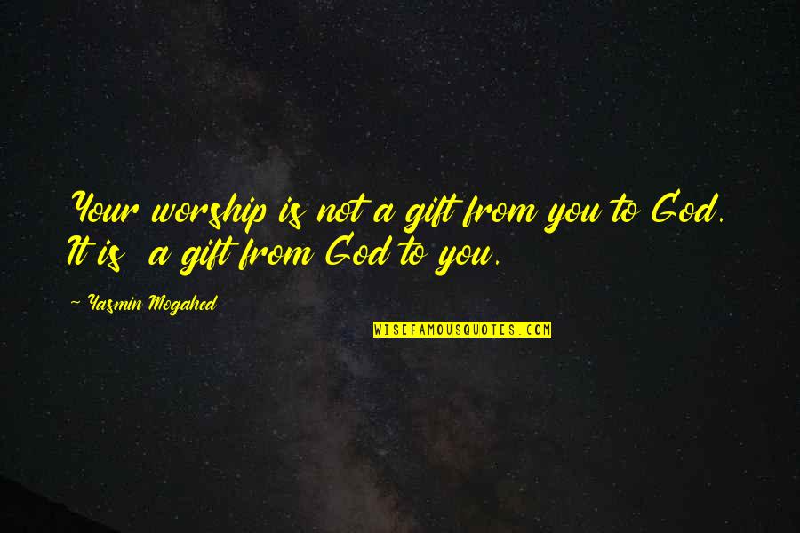 Recalling Love Quotes By Yasmin Mogahed: Your worship is not a gift from you
