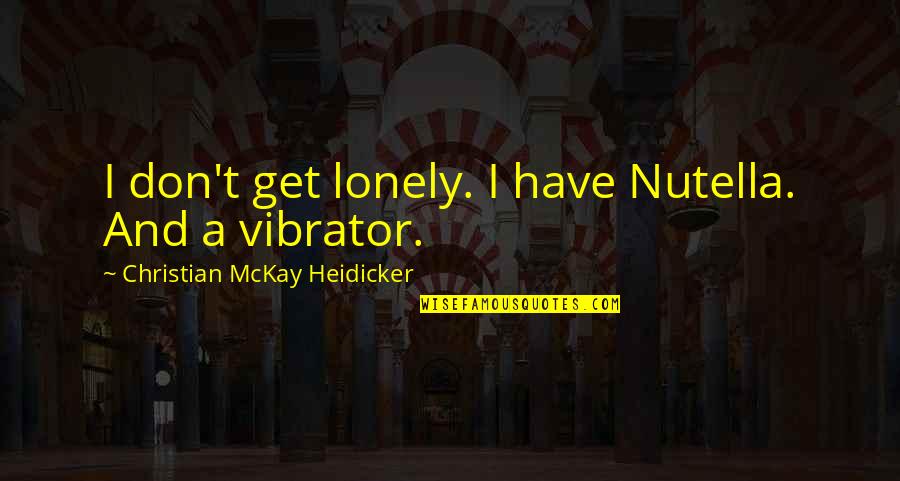 Recants Define Quotes By Christian McKay Heidicker: I don't get lonely. I have Nutella. And