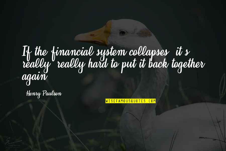 Recapitalization Quotes By Henry Paulson: If the financial system collapses, it's really, really