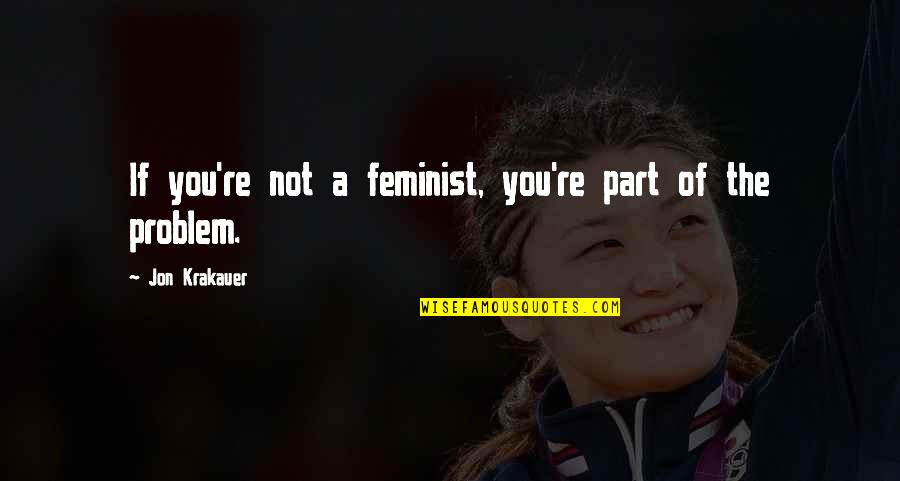Recarving Quotes By Jon Krakauer: If you're not a feminist, you're part of