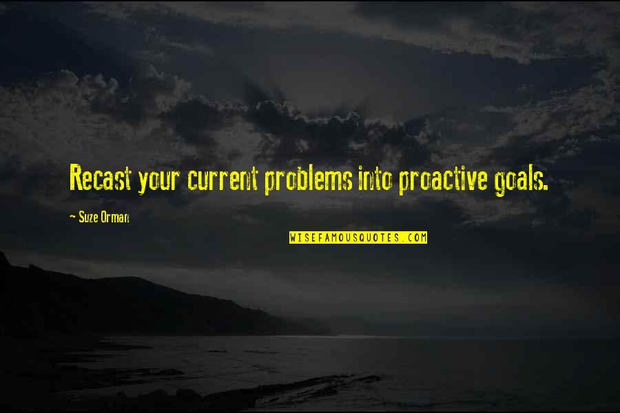 Recast Quotes By Suze Orman: Recast your current problems into proactive goals.
